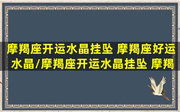 摩羯座开运水晶挂坠 摩羯座好运水晶/摩羯座开运水晶挂坠 摩羯座好运水晶-我的网站